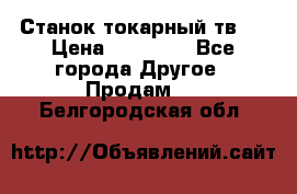 Станок токарный тв-4 › Цена ­ 53 000 - Все города Другое » Продам   . Белгородская обл.